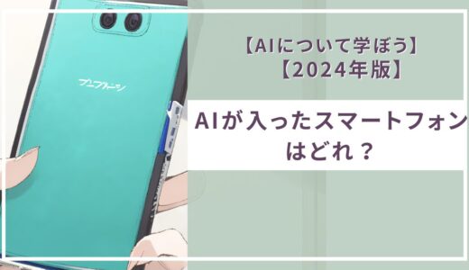 【AIについて学ぼう】AIが入ったスマートフォンはどれ？【2024年版】